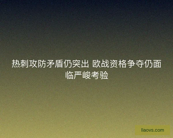 热刺攻防矛盾仍突出 欧战资格争夺仍面临严峻考验 热刺攻防矛盾仍突出 欧战资格争夺仍面临严峻考验