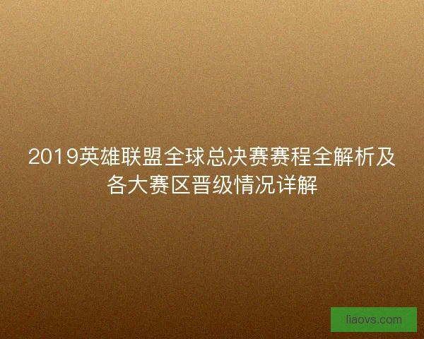 2019英雄联盟全球总决赛赛程全解析及各大赛区晋级情况详解 2019英雄联盟全球总决赛赛程全解析及各大赛区晋级情况详解