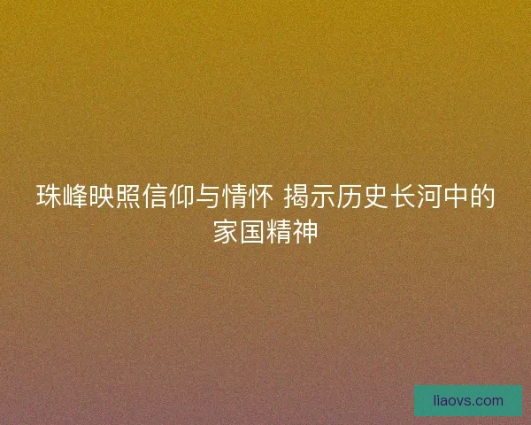 珠峰映照信仰与情怀 揭示历史长河中的家国精神