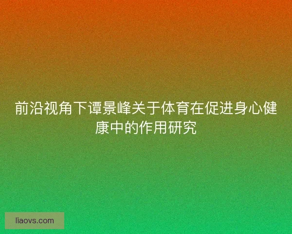 前沿视角下谭景峰关于体育在促进身心健康中的作用研究