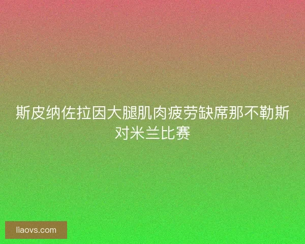 斯皮纳佐拉因大腿肌肉疲劳缺席那不勒斯对米兰比赛