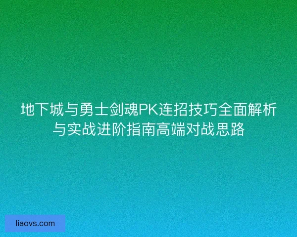 地下城与勇士剑魂PK连招技巧全面解析与实战进阶指南高端对战思路