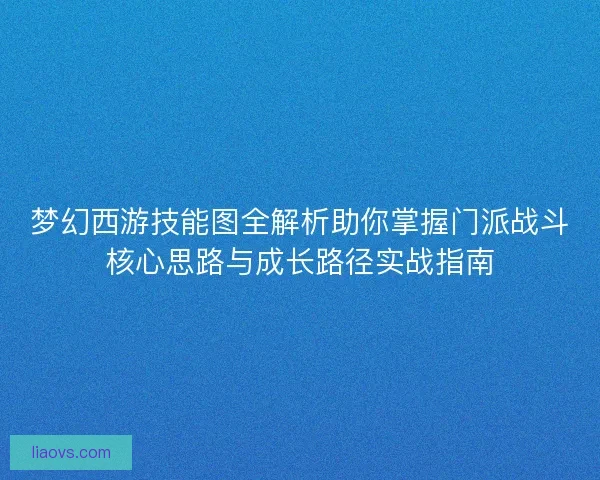 梦幻西游技能图全解析助你掌握门派战斗核心思路与成长路径实战指南