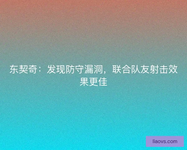 东契奇：发现防守漏洞，联合队友射击效果更佳